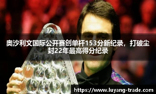 奥沙利文国际公开赛创单杆153分新纪录，打破尘封22年最高得分纪录