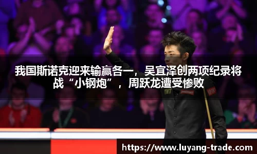 我国斯诺克迎来输赢各一，吴宜泽创两项纪录将战“小钢炮”，周跃龙遭受惨败